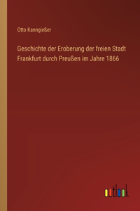 Geschichte der Eroberung der freien Stadt Frankfurt durch Preußen im Jahre 1866