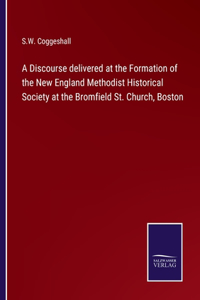 Discourse delivered at the Formation of the New England Methodist Historical Society at the Bromfield St. Church, Boston