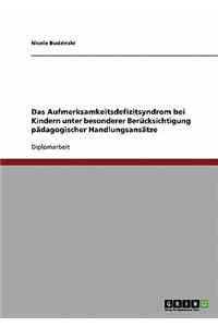 Das Aufmerksamkeitsdefizitsyndrom bei Kindern unter besonderer Berücksichtigung pädagogischer Handlungsansätze