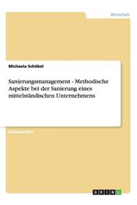 Sanierungsmanagement. Methodische Aspekte bei der Sanierung eines mittelständischen Unternehmens