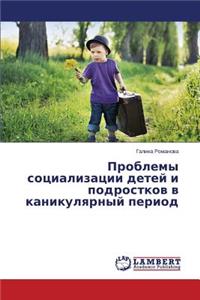 Problemy Sotsializatsii Detey I Podrostkov V Kanikulyarnyy Period