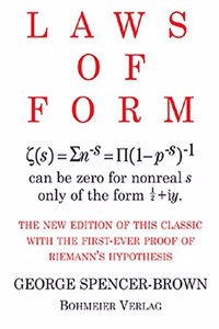 Laws of Form: The new edition of this classic with the first-ever proof of Riemans hypothesis