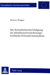 Die Kurzarbeitsentschaedigung als arbeitslosenversicherungsrechtliche Praeventivmassnahme