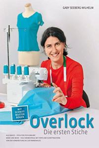 Overlock - Die ersten Stiche: Alle Basics - Stich fur Stich erklart Mode und Mehr - Viele Nahbeispiele mit Steps und Schnittmustern Von der Vorbereitung bis zur Pannenhilfe