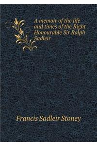 A Memoir of the Life and Times of the Right Honourable Sir Ralph Sadleir