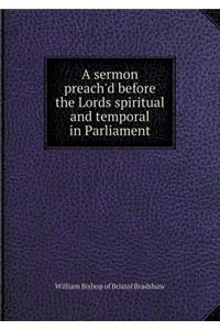 A sermon preach'd before the Lords spiritual and temporal in Parliament