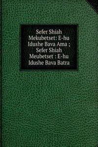 Sefer Shiah Mekubetset: E-hu Idushe Bava Ama ; Sefer Shiah Meubetset : E-hu Idushe Bava Batra