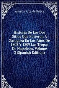 Historia De Los Dos Sitios Que Pusieron A Zaragoza En Los Anos De 1808 Y 1809 Las Tropas De Napoleon