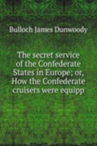 secret service of the Confederate States in Europe; or, How the Confederate cruisers were equipp