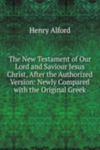 New Testament of Our Lord and Saviour Jesus Christ, After the Authorized Version: Newly Compared with the Original Greek