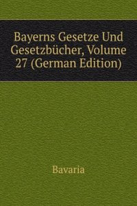 Bayerns Gesetze Und Gesetzbucher, Volume 27 (German Edition)