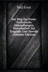 Der Weg Zur Form: Asthetische Abhandlungen, Vornehmlich Zur Tragodie Und Novelle (German Edition)