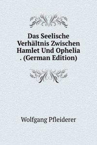 Das Seelische Verhaltnis Zwischen Hamlet Und Ophelia . (German Edition)