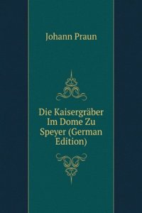 Die Kaisergraber Im Dome Zu Speyer (German Edition)