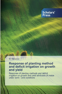 Response of planting method and deficit irrigation on growth and yield