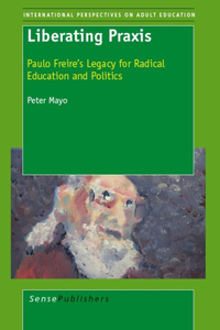 Liberating Praxis: Paulo Freire's Legacy for Radical Education and Politics