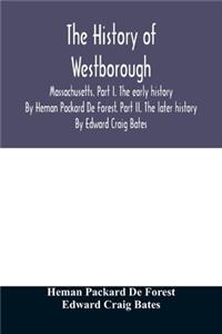 The history of Westborough, Massachusetts. Part I. The early history. By Heman Packard De Forest. Part II. The later history. By Edward Craig Bates