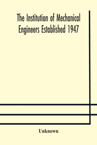 Institution of Mechanical Engineers Established 1947; List of members 2nd March 1909; Articles and By-Laws