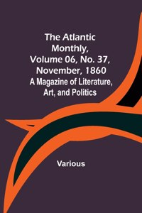 Atlantic Monthly, Volume 06, No. 37, November, 1860; A Magazine of Literature, Art, and Politics