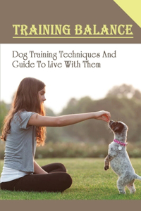 Training Balance: Dog Training Techniques And Guide To Live With Them: Guide For Aggression In Dog