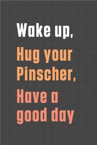 Wake up, Hug your Pinscher, Have a good day