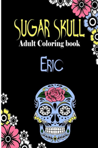 Eric Sugar Skull, Adult Coloring Book: Dia De Los Muertos Gifts for Men and Women, Stress Relieving Skull Designs for Relaxation. 25 designs, 52 pages, matte cover, size 6 x9 inh.)