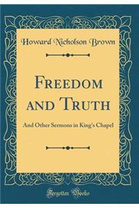 Freedom and Truth: And Other Sermons in King's Chapel (Classic Reprint)