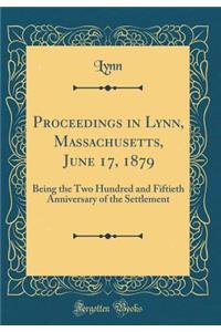 Proceedings in Lynn, Massachusetts, June 17, 1879: Being the Two Hundred and Fiftieth Anniversary of the Settlement (Classic Reprint)