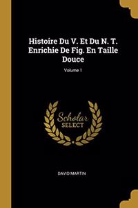 Histoire Du V. Et Du N. T. Enrichie De Fig. En Taille Douce; Volume 1