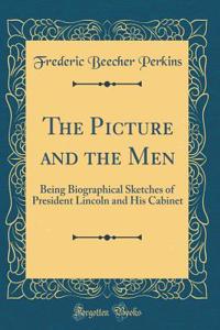 The Picture and the Men: Being Biographical Sketches of President Lincoln and His Cabinet (Classic Reprint)