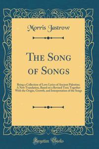 The Song of Songs: Being a Collection of Love Lyrics of Ancient Palestine; A New Translation, Based on a Revised Text; Together with the Origin, Growth, and Interpretation of the Songs (Classic Reprint)