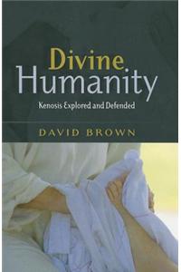 Divine Humanity: Kenosis Explored and Defended