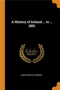 A History of Ireland ... to ... 1801