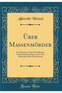 Ã?ber MassenmÃ¶rder: Ein Beitrag Zu Den PersÃ¶nlichen Verbrechensursachen Und Zu Den Methoden Ihrer Erforschung (Classic Reprint)