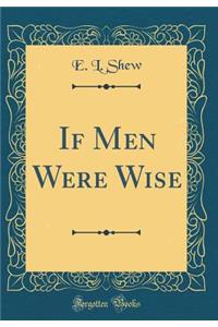 If Men Were Wise (Classic Reprint)