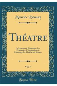 Thï¿½atre, Vol. 7: Le Mariage de Tï¿½lï¿½maque; Les ï¿½claireuses; l'Impromptu Du Paquetage; Le Thï¿½ï¿½tre Aux Armï¿½es (Classic Reprint)