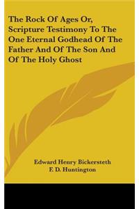 Rock Of Ages Or, Scripture Testimony To The One Eternal Godhead Of The Father And Of The Son And Of The Holy Ghost