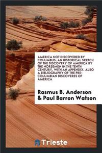 America Not Discovered by Columbus: An Historical Sketch of the Discovery of America by the Norsemen in the Tenth Century, with an Appendix. Also a Bibliography of the Pre-Columbian Di