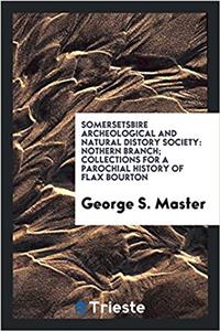 Somersetsbire Archeological and Natural Distory Society: Nothern Branch; Collections for a parochial history of Flax Bourton
