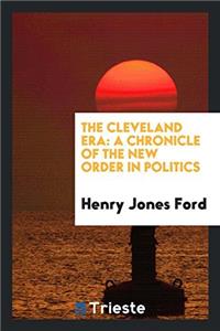 The Cleveland era: a chronicle of the new order in politics