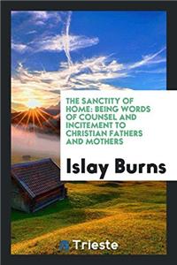 The Sanctity of Home: Being Words of Counsel and Incitement to Christian Fathers and Mothers
