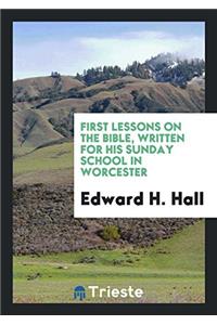 First Lessons on the Bible, Written for His Sunday School in Worcester