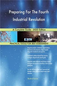 Preparing For The Fourth Industrial Revolution A Complete Guide - 2020 Edition