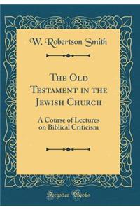 The Old Testament in the Jewish Church: A Course of Lectures on Biblical Criticism (Classic Reprint)