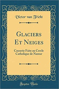 Glaciers Et Neiges: Causerie Faite au Cercle Catholique de Namur (Classic Reprint)
