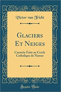 Glaciers Et Neiges: Causerie Faite Au Cercle Catholique de Namur (Classic Reprint)