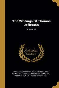 The Writings Of Thomas Jefferson; Volume 10