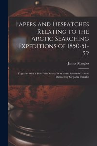 Papers and Despatches Relating to the Arctic Searching Expeditions of 1850-51-52 [microform]