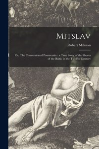 Mitslav: or, The Conversion of Pomerania: a True Story of the Shores of the Baltic in the Twelfth Century