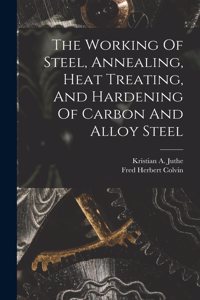 Working Of Steel, Annealing, Heat Treating, And Hardening Of Carbon And Alloy Steel